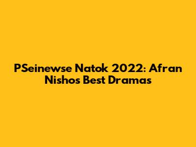 PSeinewse Natok 2022: Afran Nisho's Best Dramas