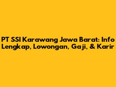 PT SSI Karawang Jawa Barat: Info Lengkap, Lowongan, Gaji, & Karir