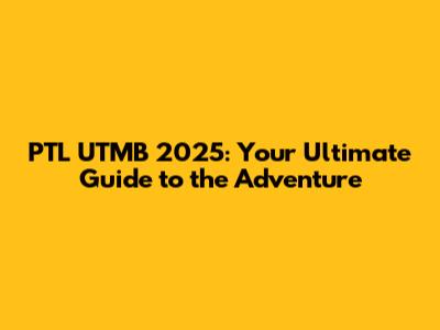 PTL UTMB 2025: Your Ultimate Guide to the Adventure