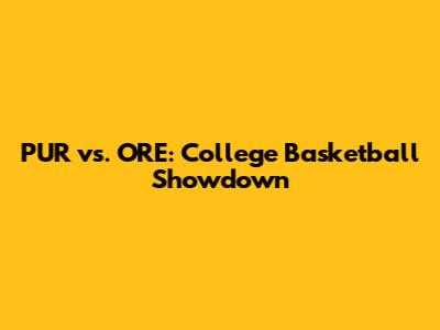 PUR vs. ORE: College Basketball Showdown