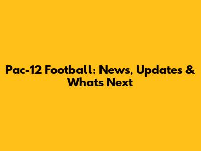 Pac-12 Football: News, Updates & What's Next