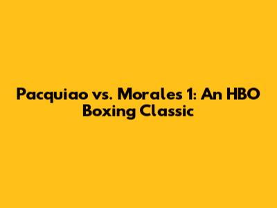 Pacquiao vs. Morales 1: An HBO Boxing Classic