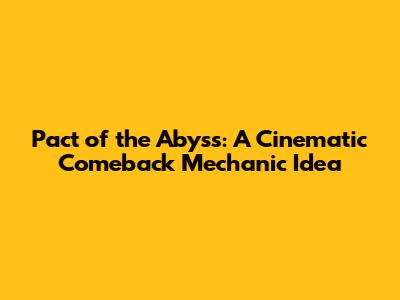 Pact of the Abyss: A Cinematic Comeback Mechanic Idea