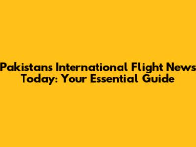 Pakistan's International Flight News Today: Your Essential Guide