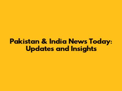 Pakistan & India News Today: Updates and Insights
