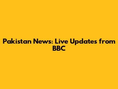 Pakistan News: Live Updates from BBC