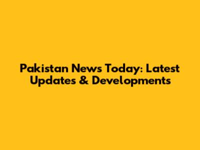 Pakistan News Today: Latest Updates & Developments