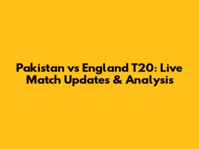 Pakistan vs England T20: Live Match Updates & Analysis