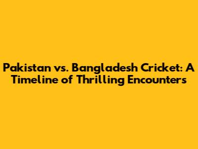Pakistan vs. Bangladesh Cricket: A Timeline of Thrilling Encounters