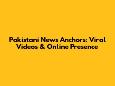Pakistani News Anchors: Viral Videos & Online Presence