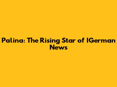 Palina: The Rising Star of IGerman News