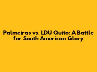 Palmeiras vs. LDU Quito: A Battle for South American Glory