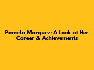 Pamela Marquez: A Look at Her Career & Achievements
