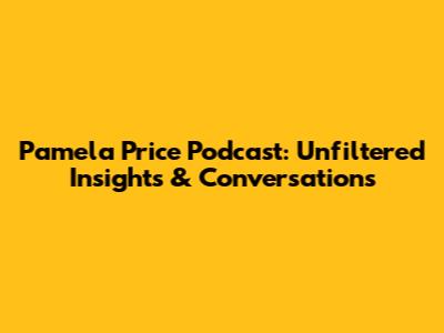 Pamela Price Podcast: Unfiltered Insights & Conversations