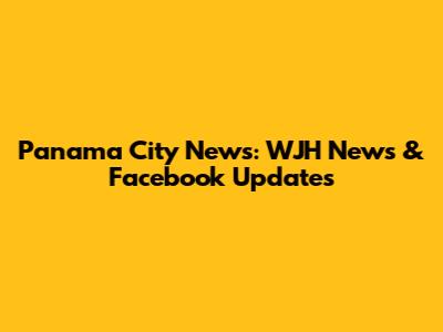 Panama City News: WJH News & Facebook Updates