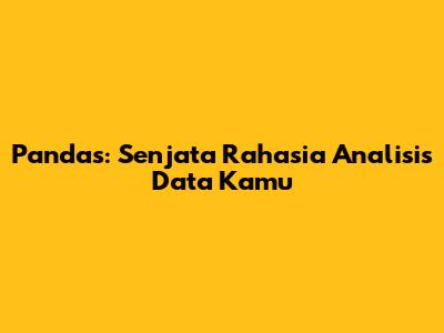 Pandas: Senjata Rahasia Analisis Data Kamu