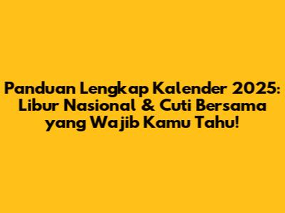 Panduan Lengkap Kalender 2025: Libur Nasional & Cuti Bersama yang Wajib Kamu Tahu!