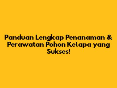 Panduan Lengkap Penanaman & Perawatan Pohon Kelapa yang Sukses!