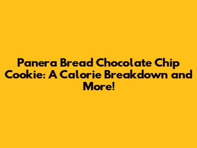 Panera Bread Chocolate Chip Cookie: A Calorie Breakdown and More!