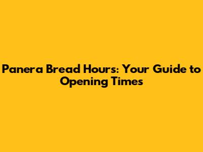 Panera Bread Hours: Your Guide to Opening Times