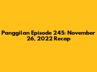 Panggilan Episode 245: November 26, 2022 Recap