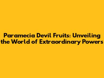 Paramecia Devil Fruits: Unveiling the World of Extraordinary Powers