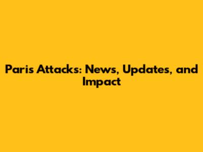 Paris Attacks: News, Updates, and Impact