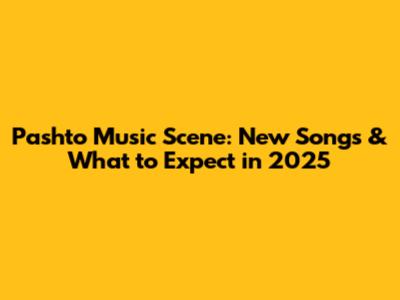 Pashto Music Scene: New Songs & What to Expect in 2025