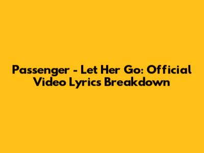 Passenger - Let Her Go: Official Video Lyrics Breakdown