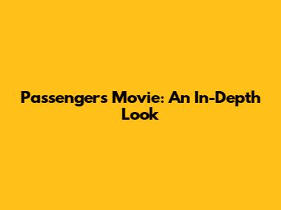 Passengers Movie: An In-Depth Look