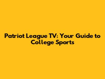 Patriot League TV: Your Guide to College Sports