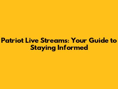 Patriot Live Streams: Your Guide to Staying Informed