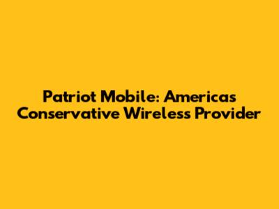 Patriot Mobile: America's Conservative Wireless Provider