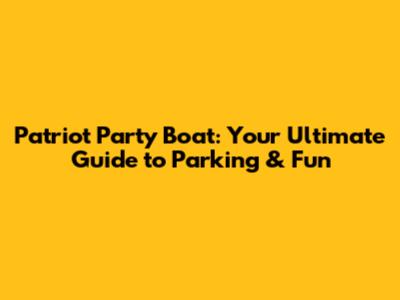 Patriot Party Boat: Your Ultimate Guide to Parking & Fun