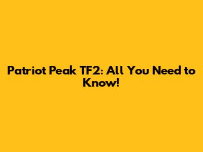 Patriot Peak TF2: All You Need to Know!