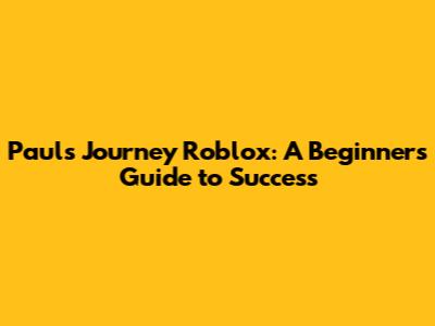 Paul's Journey Roblox: A Beginner's Guide to Success