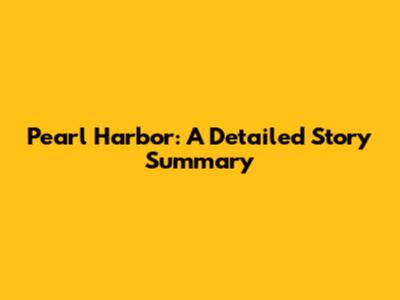 Pearl Harbor: A Detailed Story Summary