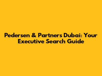 Pedersen & Partners Dubai: Your Executive Search Guide