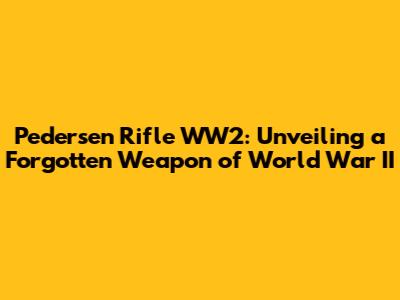 Pedersen Rifle WW2: Unveiling a Forgotten Weapon of World War II