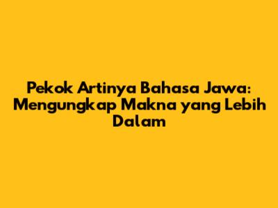 Pekok Artinya Bahasa Jawa: Mengungkap Makna yang Lebih Dalam