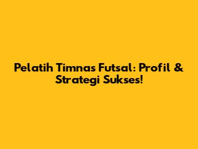 Pelatih Timnas Futsal: Profil & Strategi Sukses!