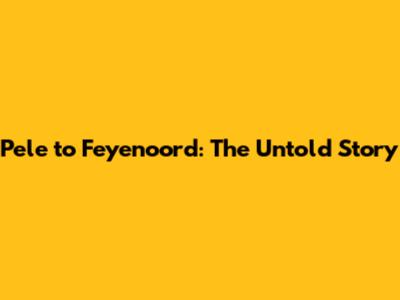 Pele to Feyenoord: The Untold Story