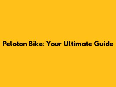 Peloton Bike: Your Ultimate Guide