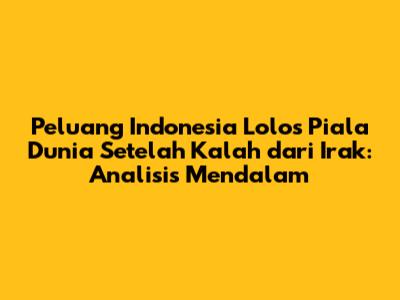 Peluang Indonesia Lolos Piala Dunia Setelah Kalah dari Irak: Analisis Mendalam