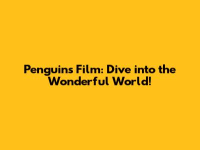 Penguins Film: Dive into the Wonderful World!