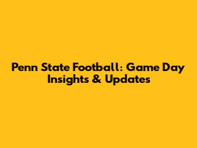 Penn State Football: Game Day Insights & Updates