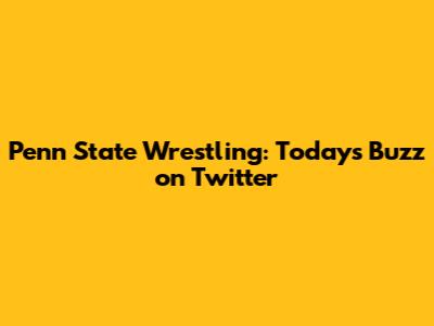 Penn State Wrestling: Today's Buzz on Twitter