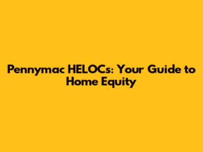 Pennymac HELOCs: Your Guide to Home Equity