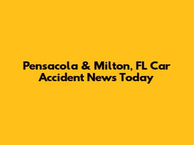 Pensacola & Milton, FL Car Accident News Today