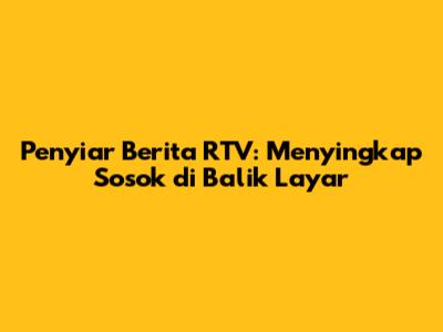 Penyiar Berita RTV: Menyingkap Sosok di Balik Layar